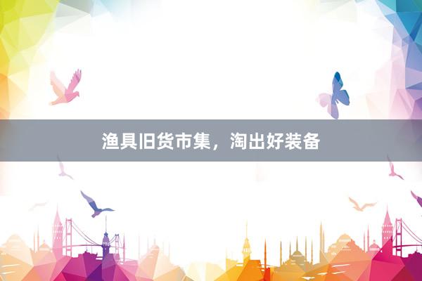 渔具旧货市集，淘出好装备